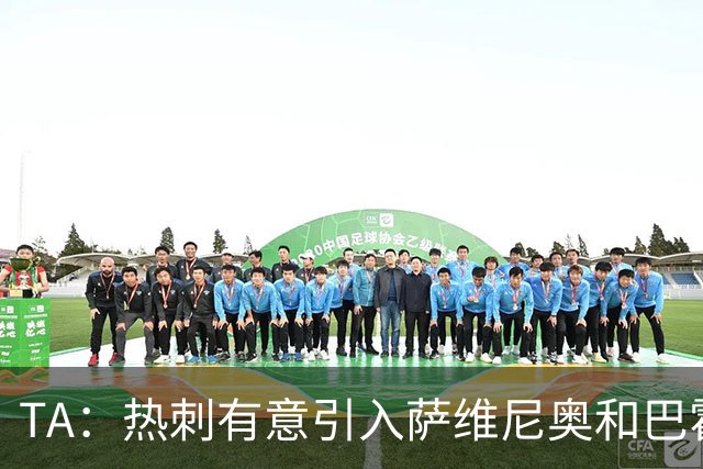 TA：热刺有意引入萨维尼奥和巴霍亚，罗梅罗和里沙利松可能离队